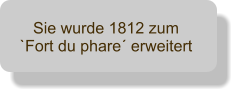 Sie wurde 1812 zum `Fort du phare erweitert