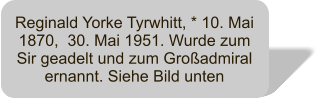 Reginald Yorke Tyrwhitt, * 10. Mai 1870,  30. Mai 1951. Wurde zum Sir geadelt und zum Groadmiral ernannt. Siehe Bild unten