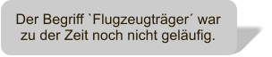 Der Begriff `Flugzeugtrger war zu der Zeit noch nicht gelufig.