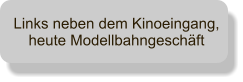 Links neben dem Kinoeingang, heute Modellbahngeschft