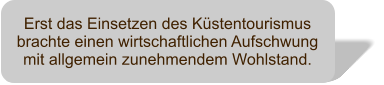 Erst das Einsetzen des Kstentourismus brachte einen wirtschaftlichen Aufschwung mit allgemein zunehmendem Wohlstand.