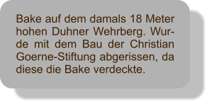 Bake auf dem damals 18 Meter hohen Duhner Wehrberg. Wur-de mit dem Bau der Christian Goerne-Stiftung abgerissen, da diese die Bake verdeckte.