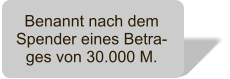 Benannt nach dem Spender eines Betra-ges von 30.000 M.