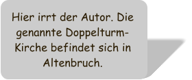 Hier irrt der Autor. Die genannte Doppelturm-Kirche befindet sich in Altenbruch.