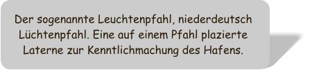 Der sogenannte Leuchtenpfahl, niederdeutsch Lchtenpfahl. Eine auf einem Pfahl plazierte Laterne zur Kenntlichmachung des Hafens.