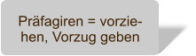 Prfagiren = vorzie-hen, Vorzug geben