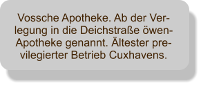 Vossche Apotheke. Ab der Ver-legung in die Deichstraße öwen-Apotheke genannt. Ältester pre-vilegierter Betrieb Cuxhavens.