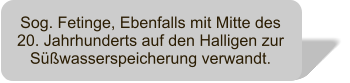 Sog. Fetinge, Ebenfalls mit Mitte des 20. Jahrhunderts auf den Halligen zur Swasserspeicherung verwandt.