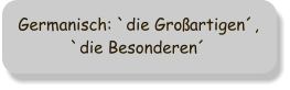 Germanisch: `die Groartigen, `die Besonderen