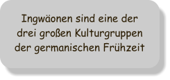 Ingwäonen sind eine der drei großen Kulturgruppen der germanischen Frühzeit