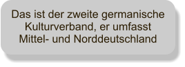 Das ist der zweite germanische Kulturverband, er umfasst Mittel- und Norddeutschland