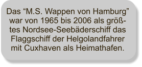 Das M.S. Wappen von Hamburg war von 1965 bis 2006 als gr-tes Nordsee-Seebderschiff das Flaggschiff der Helgolandfahrer mit Cuxhaven als Heimathafen.