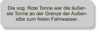 Die sog. Rote Tonne war die uer-ste Tonne an der Grenze der Auen-elbe zum freien Fahrwasser.