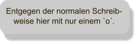 Entgegen der normalen Schreib-weise hier mit nur einem `o.