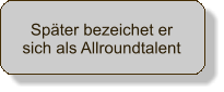 Spter bezeichet er sich als Allroundtalent