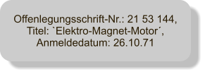 Offenlegungsschrift-Nr.: 21 53 144, Titel: `Elektro-Magnet-Motor, Anmeldedatum: 26.10.71