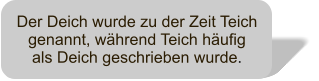 Der Deich wurde zu der Zeit Teich genannt, whrend Teich hufig als Deich geschrieben wurde.