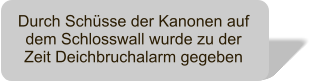 Durch Schsse der Kanonen auf dem Schlosswall wurde zu der Zeit Deichbruchalarm gegeben